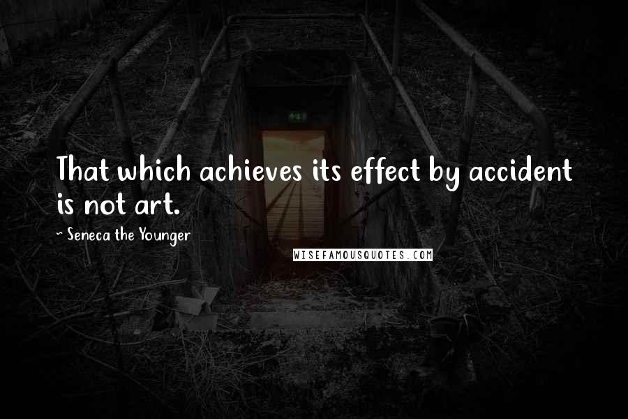 Seneca The Younger Quotes: That which achieves its effect by accident is not art.