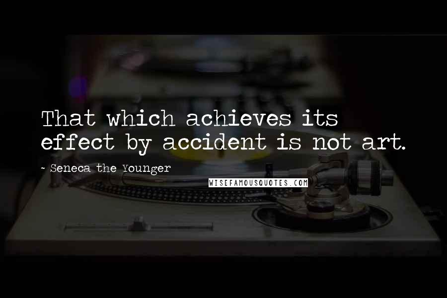 Seneca The Younger Quotes: That which achieves its effect by accident is not art.