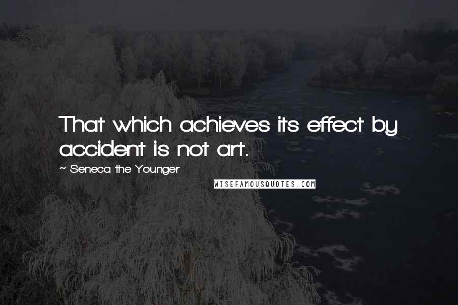 Seneca The Younger Quotes: That which achieves its effect by accident is not art.