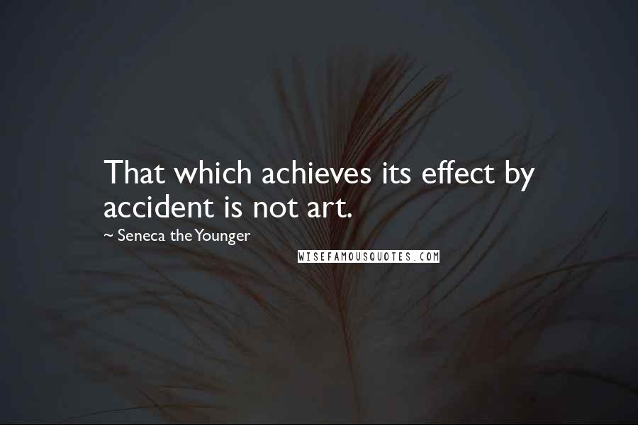 Seneca The Younger Quotes: That which achieves its effect by accident is not art.