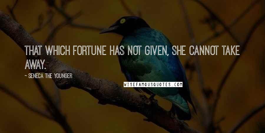 Seneca The Younger Quotes: That which Fortune has not given, she cannot take away.