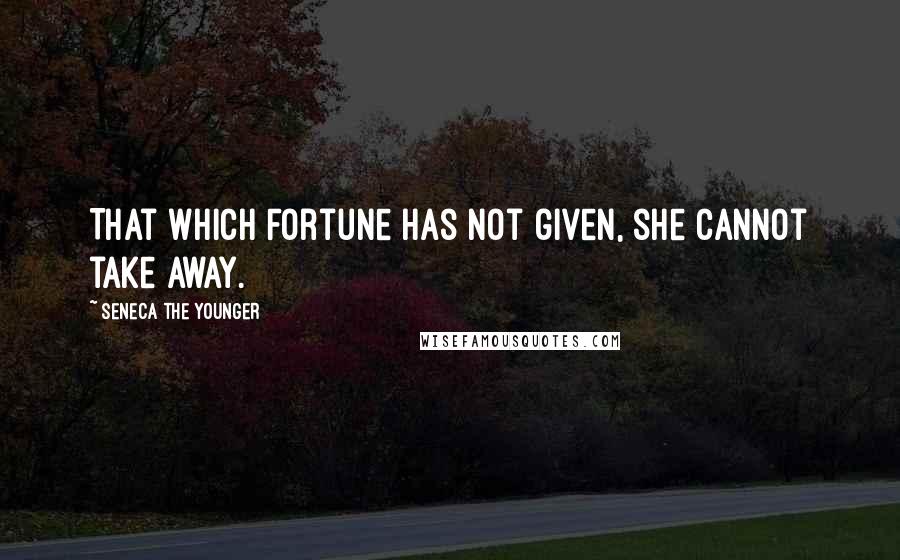 Seneca The Younger Quotes: That which Fortune has not given, she cannot take away.