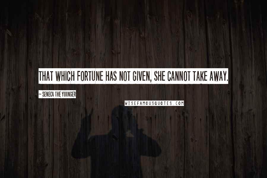 Seneca The Younger Quotes: That which Fortune has not given, she cannot take away.