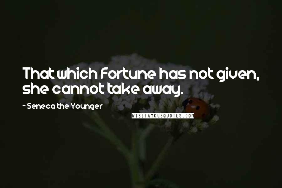 Seneca The Younger Quotes: That which Fortune has not given, she cannot take away.