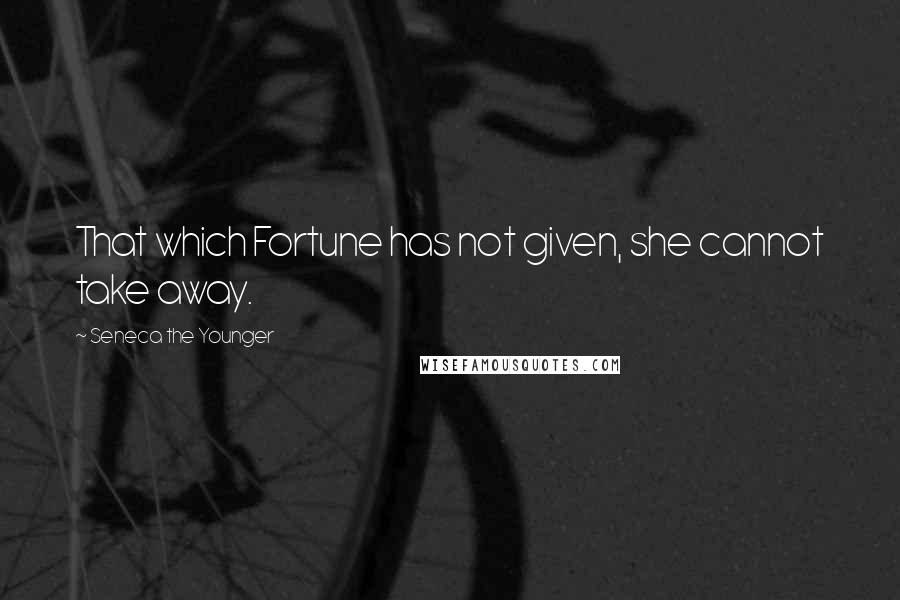 Seneca The Younger Quotes: That which Fortune has not given, she cannot take away.