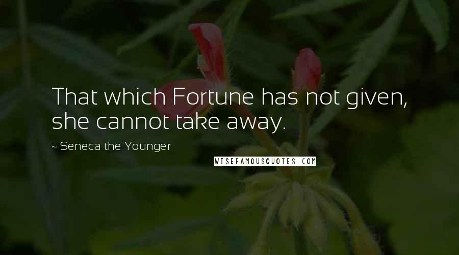 Seneca The Younger Quotes: That which Fortune has not given, she cannot take away.