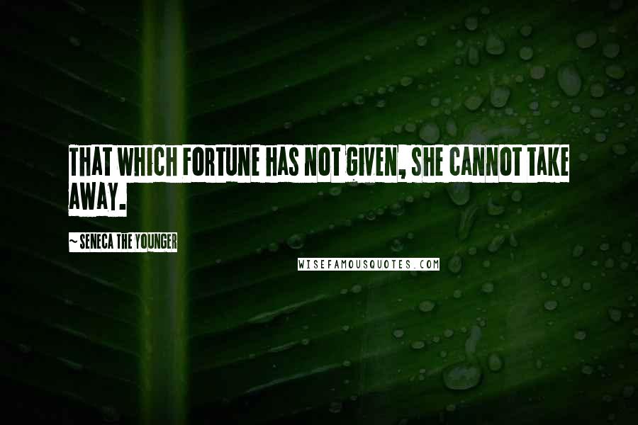 Seneca The Younger Quotes: That which Fortune has not given, she cannot take away.