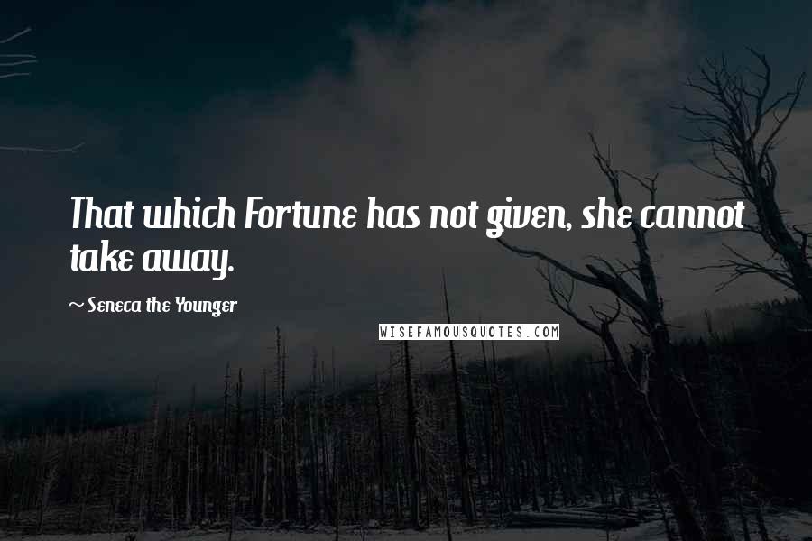 Seneca The Younger Quotes: That which Fortune has not given, she cannot take away.