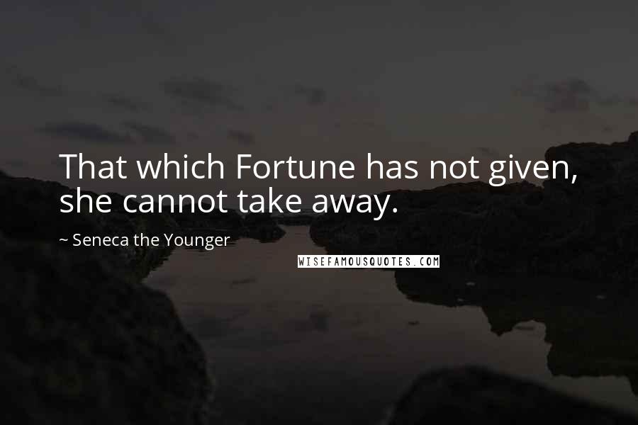 Seneca The Younger Quotes: That which Fortune has not given, she cannot take away.