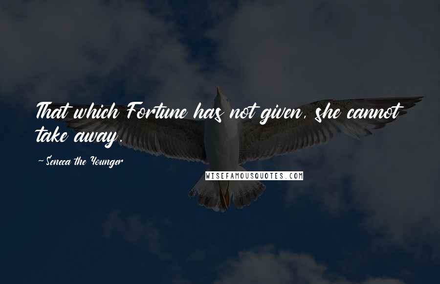 Seneca The Younger Quotes: That which Fortune has not given, she cannot take away.