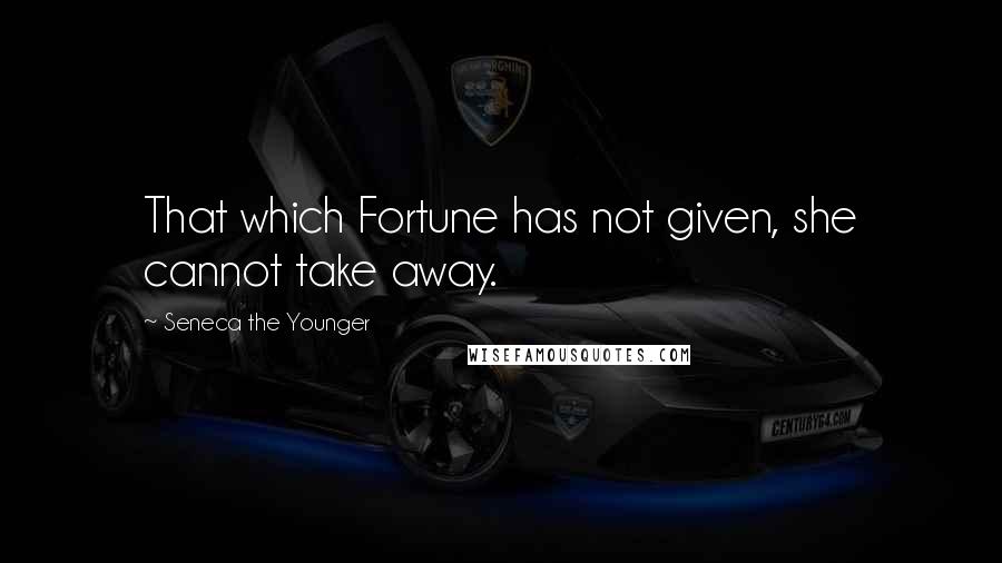 Seneca The Younger Quotes: That which Fortune has not given, she cannot take away.