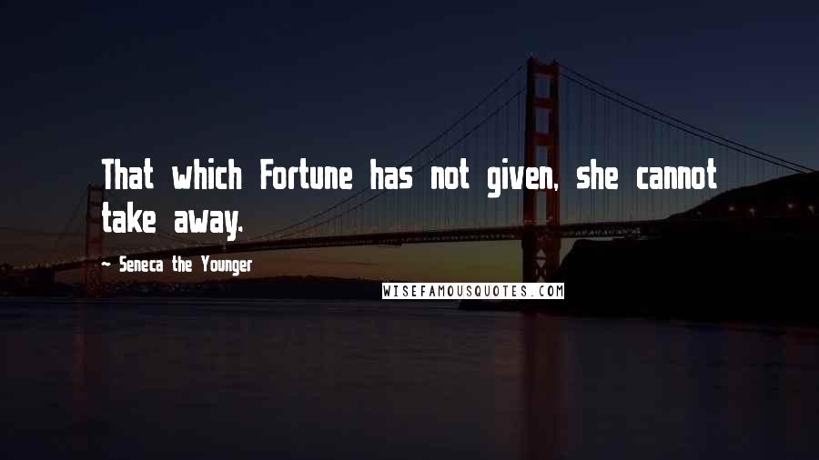 Seneca The Younger Quotes: That which Fortune has not given, she cannot take away.