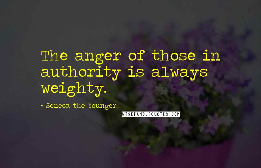 Seneca The Younger Quotes: The anger of those in authority is always weighty.