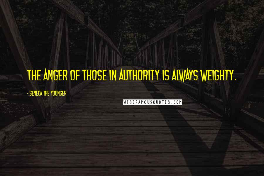 Seneca The Younger Quotes: The anger of those in authority is always weighty.