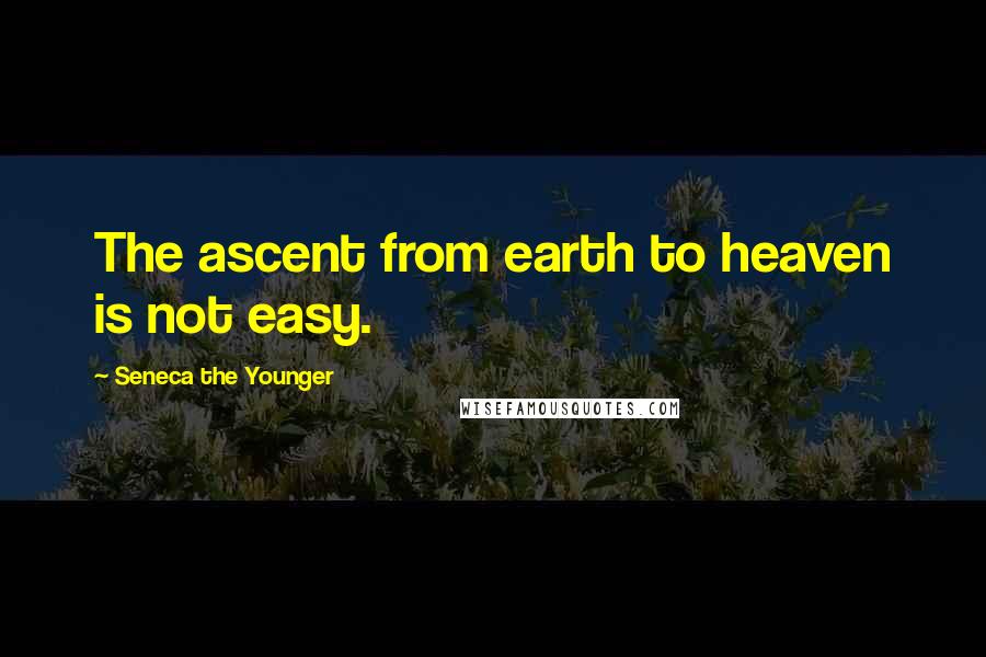 Seneca The Younger Quotes: The ascent from earth to heaven is not easy.