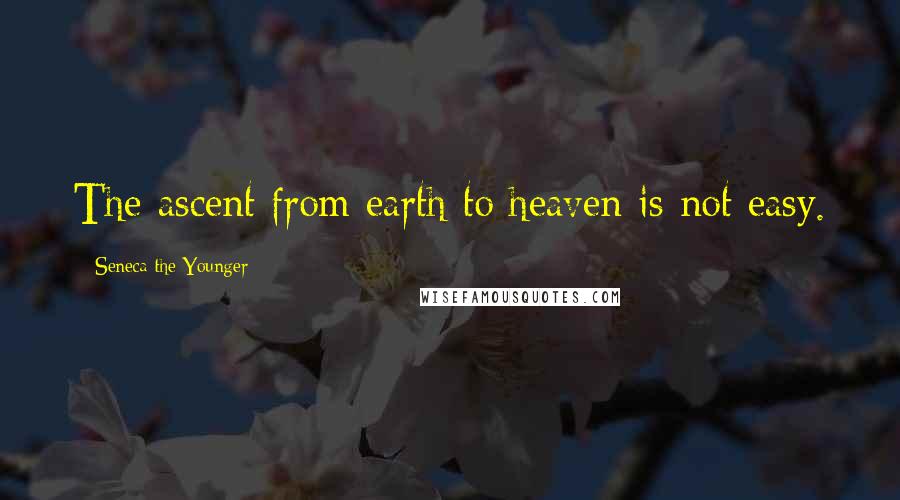 Seneca The Younger Quotes: The ascent from earth to heaven is not easy.