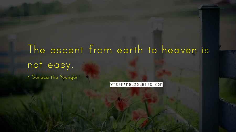 Seneca The Younger Quotes: The ascent from earth to heaven is not easy.