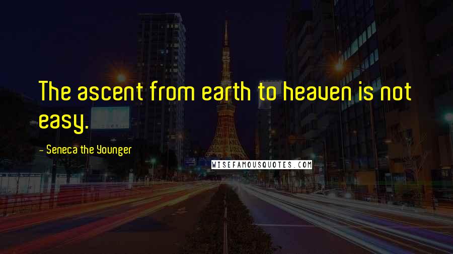 Seneca The Younger Quotes: The ascent from earth to heaven is not easy.