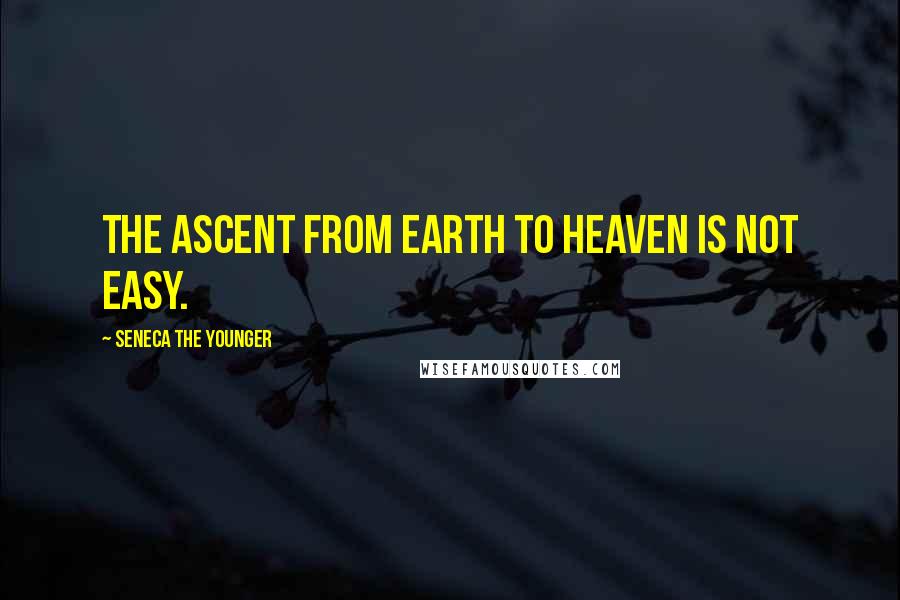 Seneca The Younger Quotes: The ascent from earth to heaven is not easy.