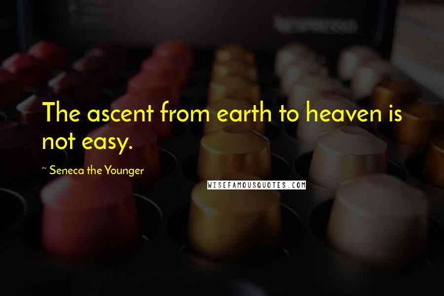 Seneca The Younger Quotes: The ascent from earth to heaven is not easy.