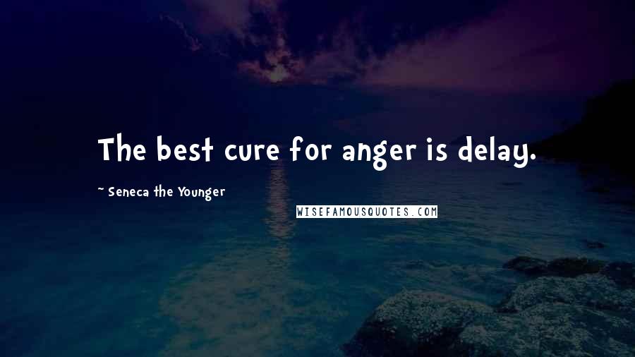 Seneca The Younger Quotes: The best cure for anger is delay.