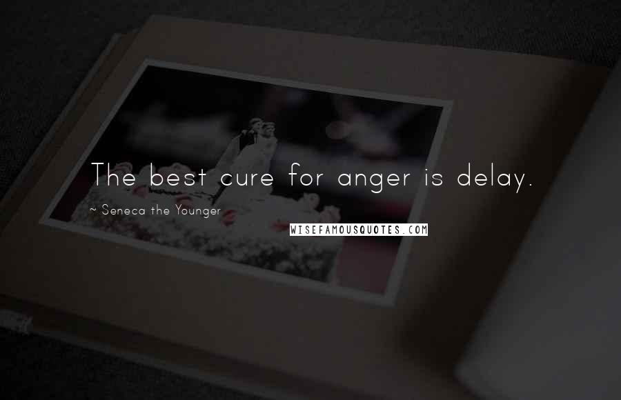 Seneca The Younger Quotes: The best cure for anger is delay.
