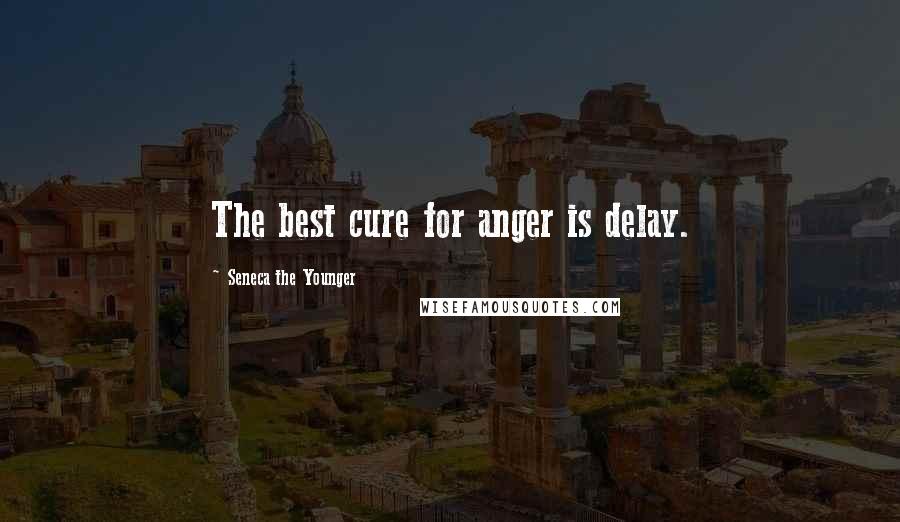 Seneca The Younger Quotes: The best cure for anger is delay.