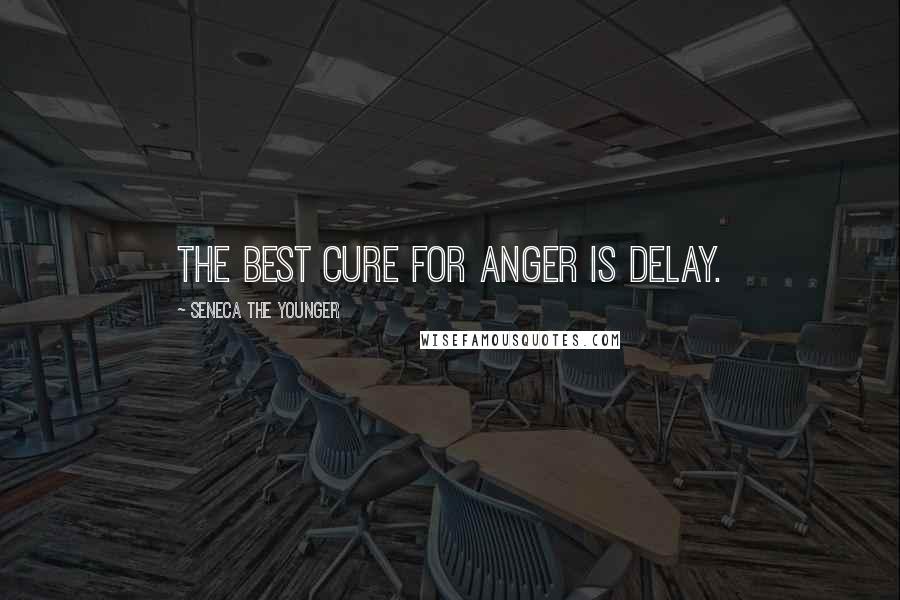 Seneca The Younger Quotes: The best cure for anger is delay.