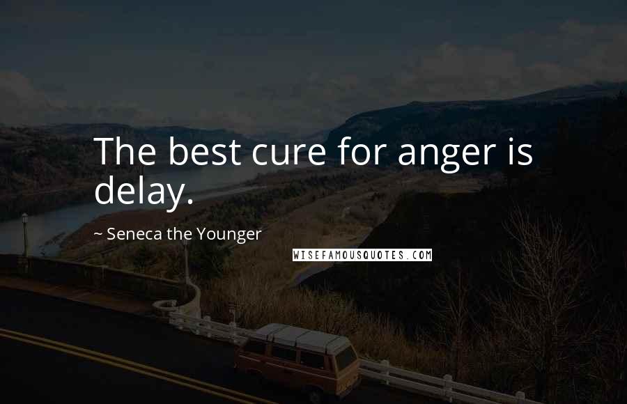 Seneca The Younger Quotes: The best cure for anger is delay.