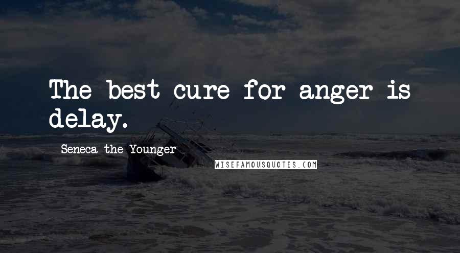 Seneca The Younger Quotes: The best cure for anger is delay.