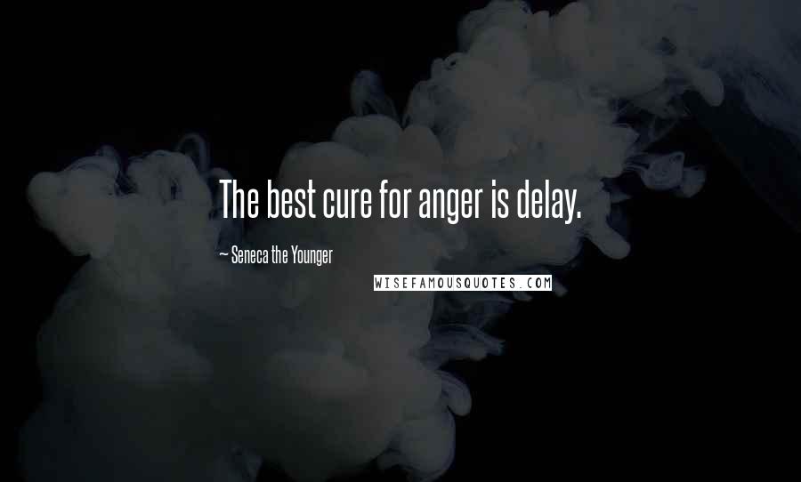 Seneca The Younger Quotes: The best cure for anger is delay.