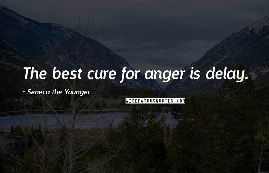 Seneca The Younger Quotes: The best cure for anger is delay.