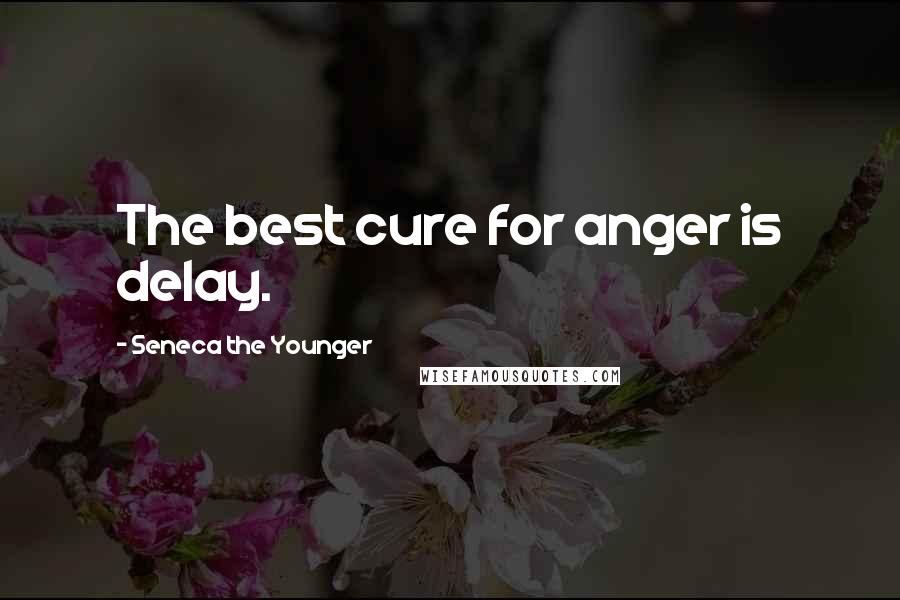 Seneca The Younger Quotes: The best cure for anger is delay.