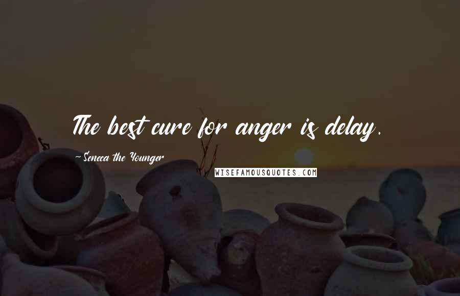 Seneca The Younger Quotes: The best cure for anger is delay.