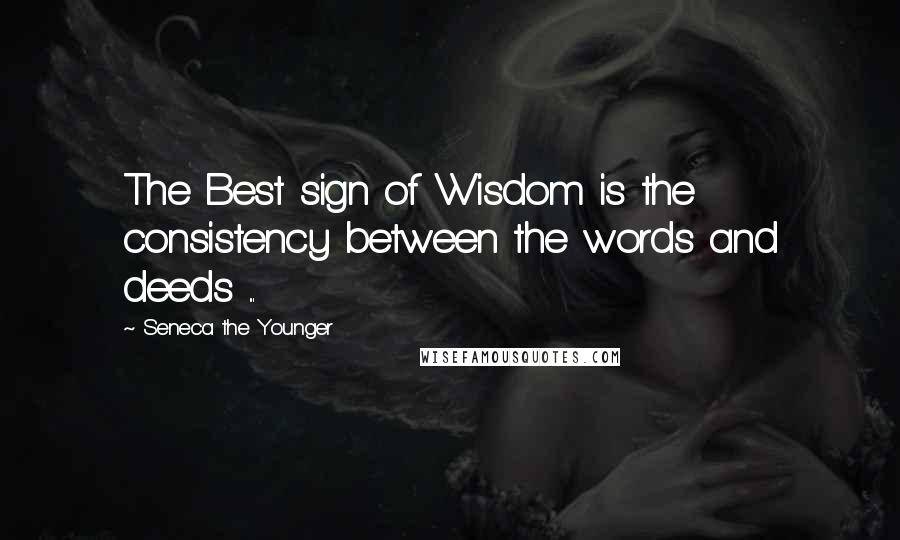 Seneca The Younger Quotes: The Best sign of Wisdom is the consistency between the words and deeds ...