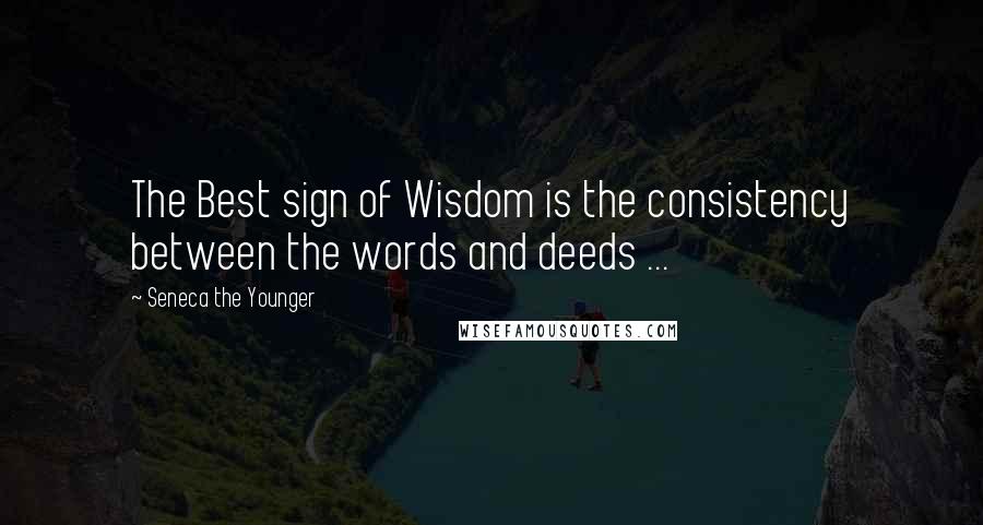 Seneca The Younger Quotes: The Best sign of Wisdom is the consistency between the words and deeds ...