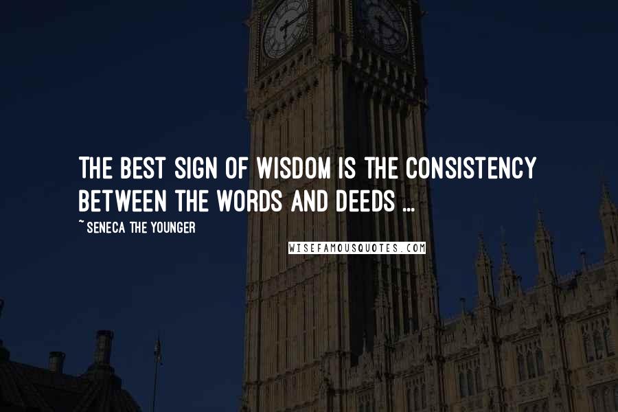 Seneca The Younger Quotes: The Best sign of Wisdom is the consistency between the words and deeds ...