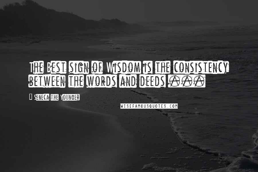 Seneca The Younger Quotes: The Best sign of Wisdom is the consistency between the words and deeds ...