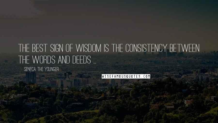 Seneca The Younger Quotes: The Best sign of Wisdom is the consistency between the words and deeds ...