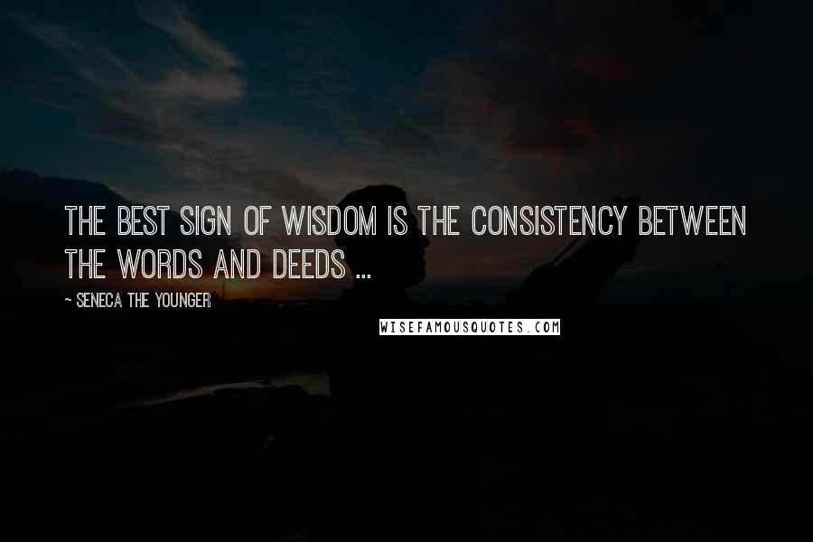 Seneca The Younger Quotes: The Best sign of Wisdom is the consistency between the words and deeds ...