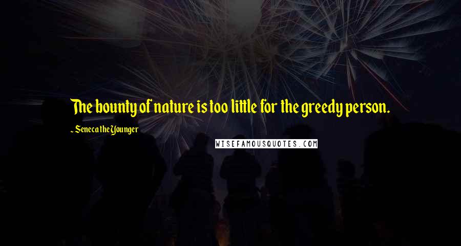 Seneca The Younger Quotes: The bounty of nature is too little for the greedy person.