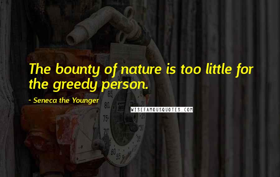 Seneca The Younger Quotes: The bounty of nature is too little for the greedy person.