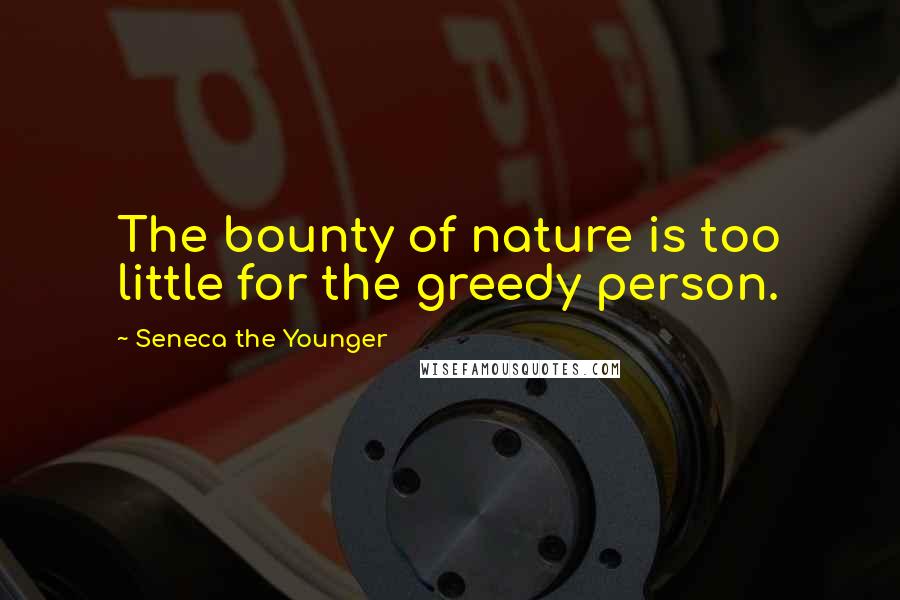 Seneca The Younger Quotes: The bounty of nature is too little for the greedy person.