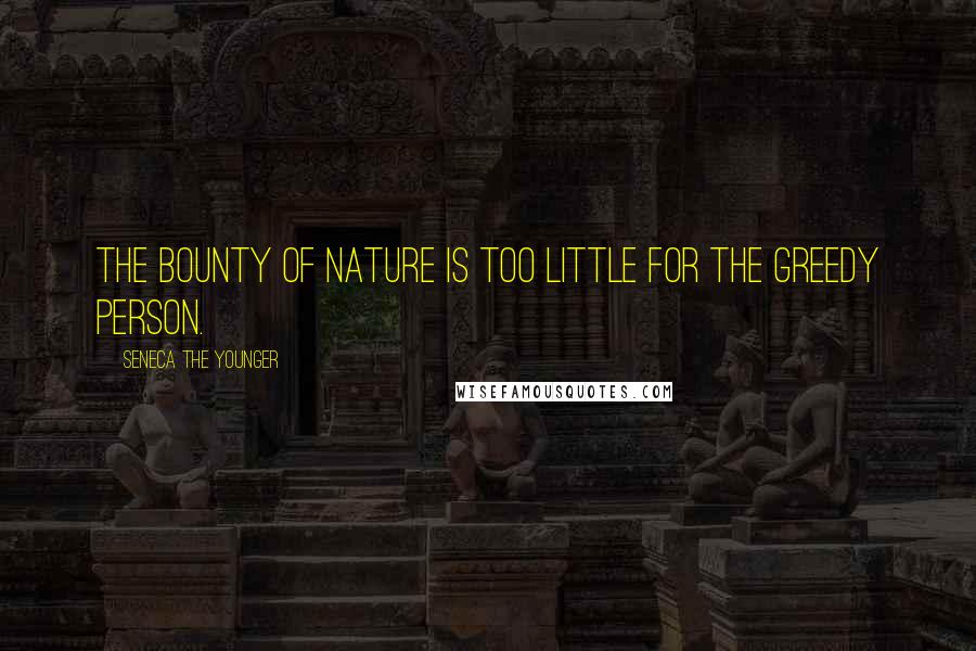 Seneca The Younger Quotes: The bounty of nature is too little for the greedy person.