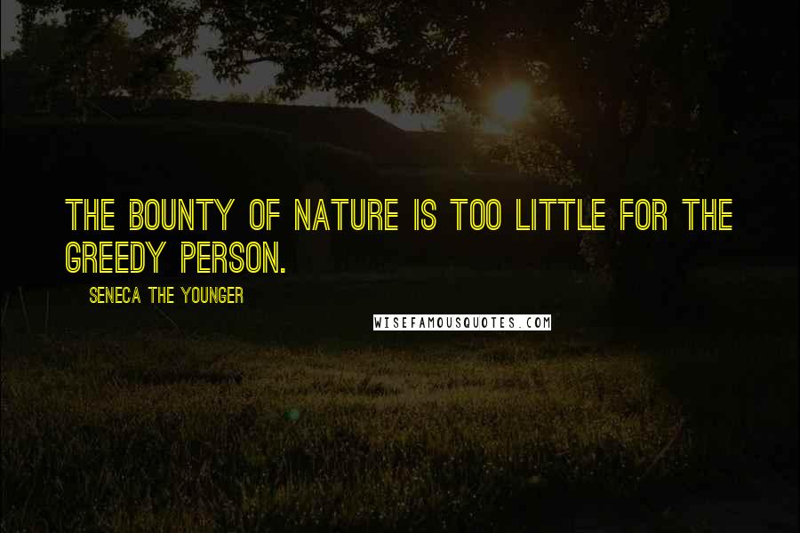 Seneca The Younger Quotes: The bounty of nature is too little for the greedy person.
