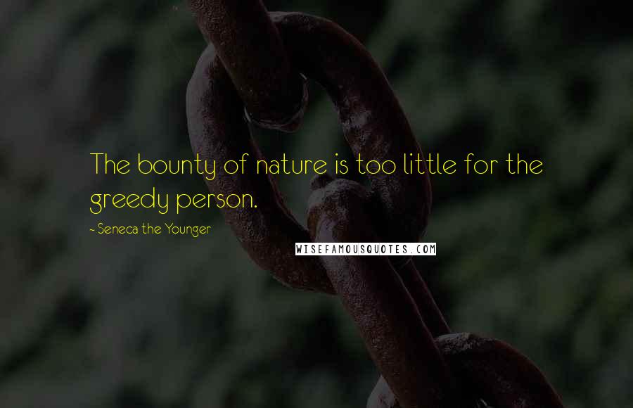 Seneca The Younger Quotes: The bounty of nature is too little for the greedy person.