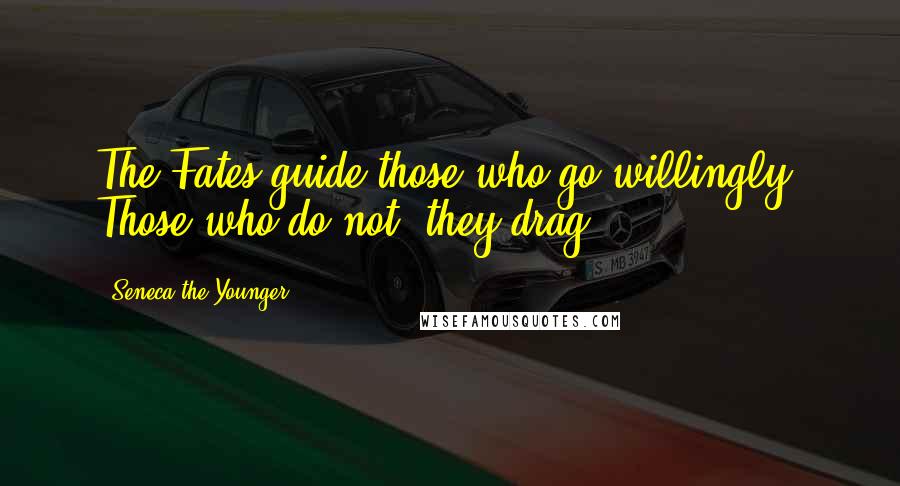 Seneca The Younger Quotes: The Fates guide those who go willingly. Those who do not, they drag.