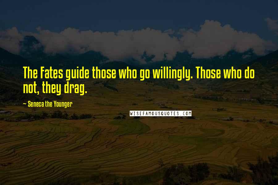 Seneca The Younger Quotes: The Fates guide those who go willingly. Those who do not, they drag.