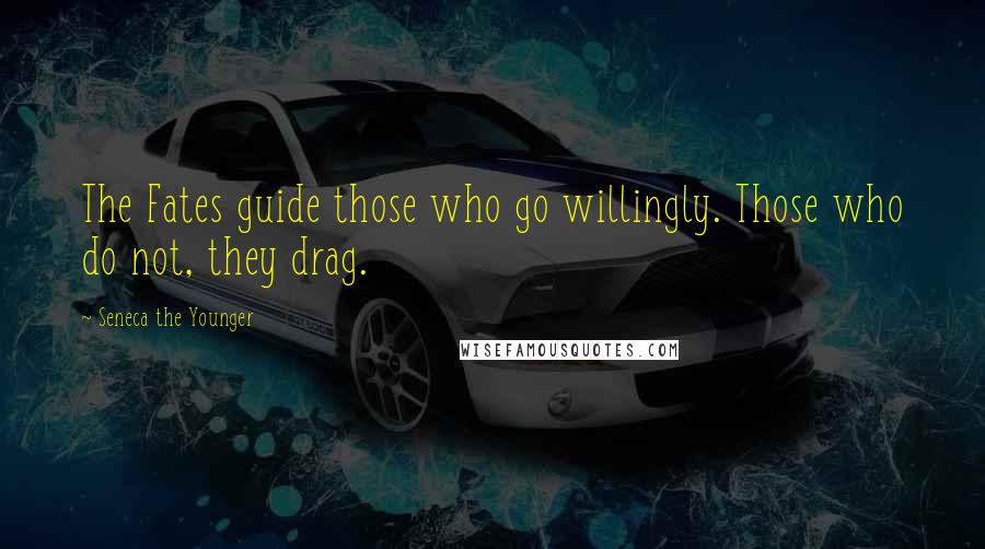 Seneca The Younger Quotes: The Fates guide those who go willingly. Those who do not, they drag.