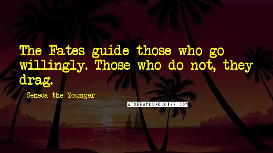 Seneca The Younger Quotes: The Fates guide those who go willingly. Those who do not, they drag.